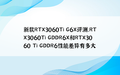 新款RTX3060Ti G6X评测，RTX3060Ti GDDR6X和RTX3060 Ti GDDR6性能差异有多大