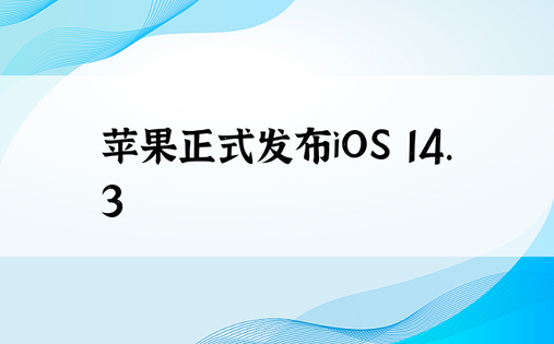 苹果正式发布iOS 14.3