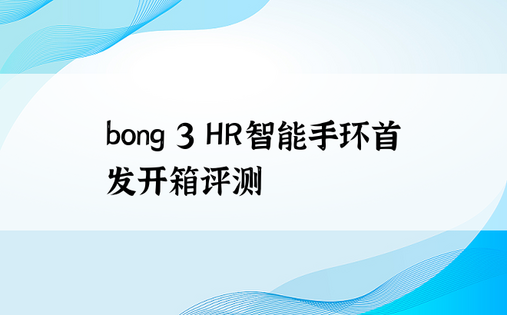 bong 3 HR智能手环首发开箱评测