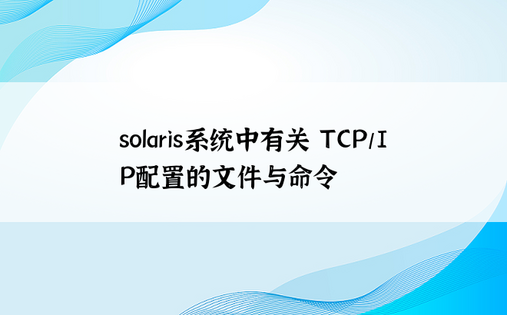 solaris系统中有关 TCP/IP配置的文件与命令