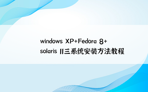 windows XP+Fedora 8+solaris 11三系统安装方法教程