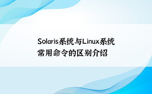 Solaris系统与Linux系统常用命令的区别介绍