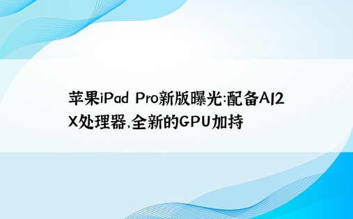 苹果iPad Pro新版曝光：配备A12X处理器，全新的GPU加持