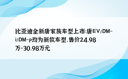 比亚迪全新唐家族车型上市：唐EV/DM-i/DM-p均为新款车型，售价24.98万-30.98万元