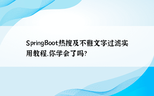 SpringBoot热搜及不雅文字过滤实用教程，你学会了吗？ 