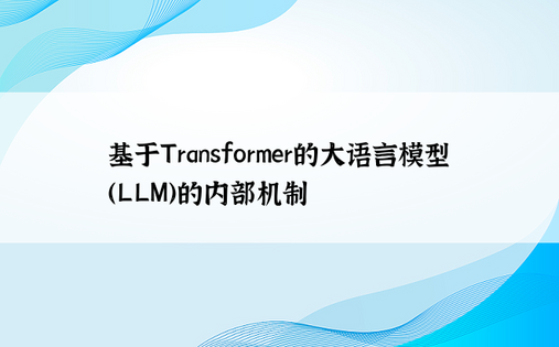 基于Transformer的大语言模型（LLM）的内部机制