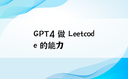 GPT4 做 Leetcode 的能力