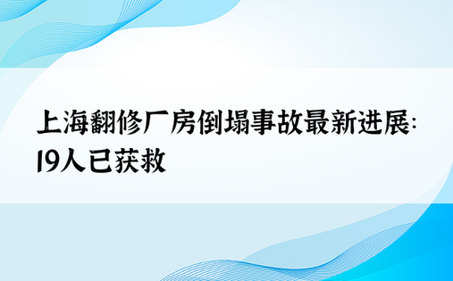 上海翻修厂房倒塌事故最新进展：19人已获救