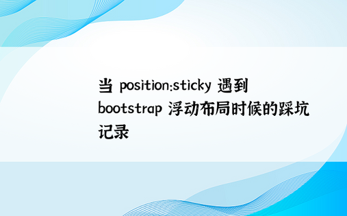 当 position:sticky 遇到 bootstrap 浮动布局时候的踩坑记录
