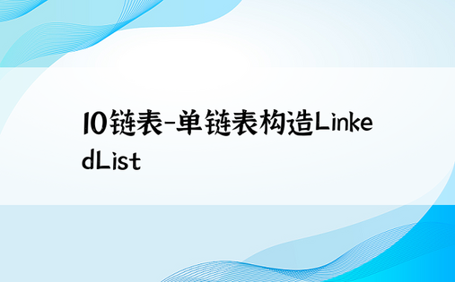 10链表-单链表构造LinkedList