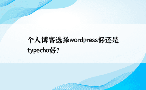 个人博客选择wordpress好还是typecho好？ 