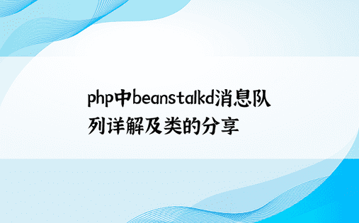 php中beanstalkd消息队列详解及类的分享