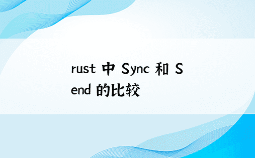 rust 中 Sync 和 Send 的比较