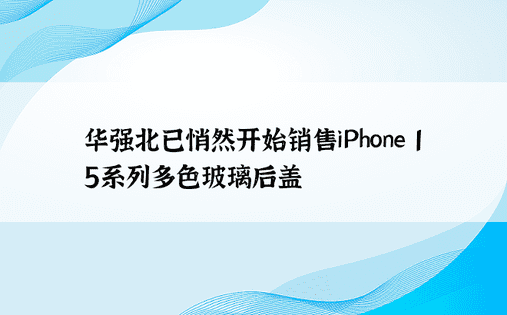 华强北已悄然开始销售iPhone 15系列多色玻璃后盖