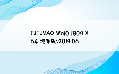 JUJUMAO Win10 1809 X64 纯净版v2019.06