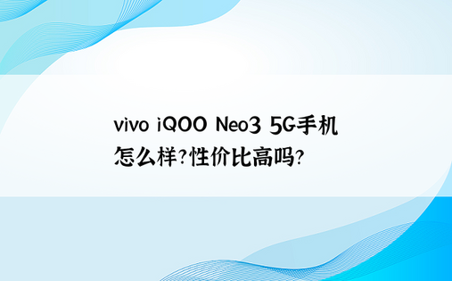 vivo iQOO Neo3 5G手机怎么样?性价比高吗？
