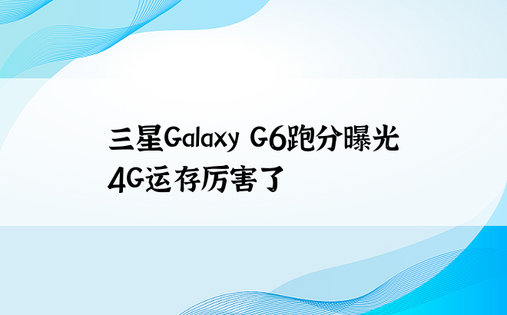 三星Galaxy G6跑分曝光 4G运存厉害了