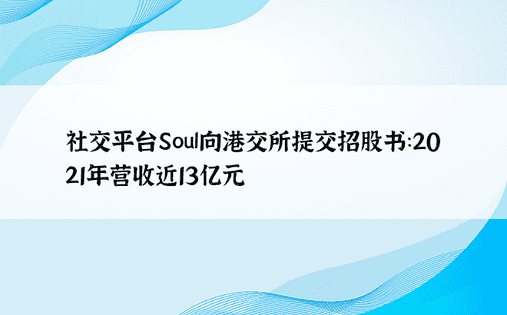社交平台Soul向港交所提交招股书：2021年营收近13亿元