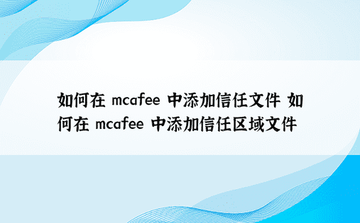 如何在 mcafee 中添加信任文件 如何在 mcafee 中添加信任区域文件 