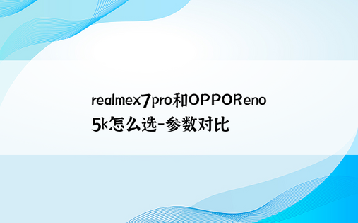 realmex7pro和OPPOReno5k怎么选-参数对比