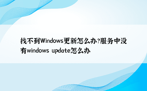 找不到Windows更新怎么办？服务中没有windows update怎么办