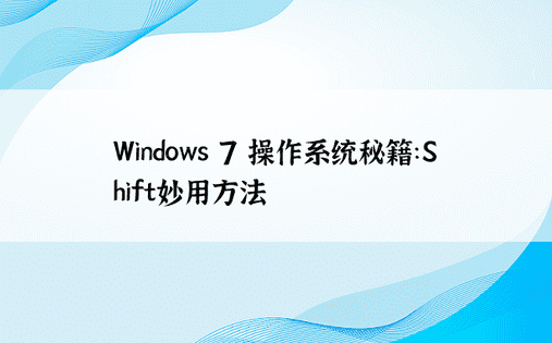 Windows 7 操作系统秘籍：Shift妙用方法 