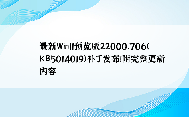 最新Win11预览版22000.706（KB5014019）补丁发布！附完整更新内容