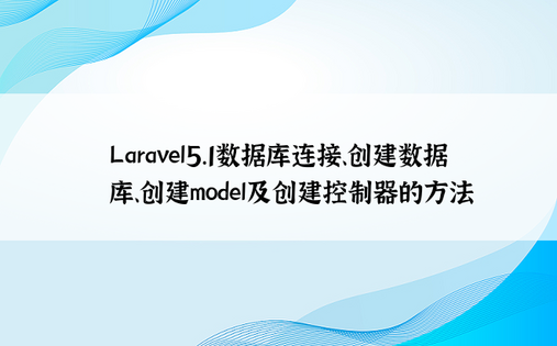 Laravel5.1数据库连接、创建数据库、创建model及创建控制器的方法