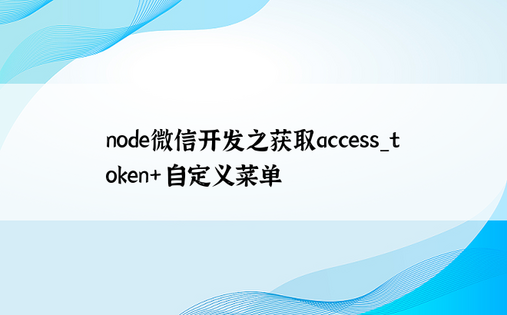 node微信开发之获取access_token+自定义菜单
