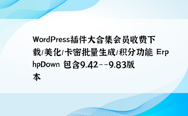 
WordPress插件大合集会员收费下载/美化/卡密批量生成/积分功能 ErphpDown 包含9.42~~9.83版本