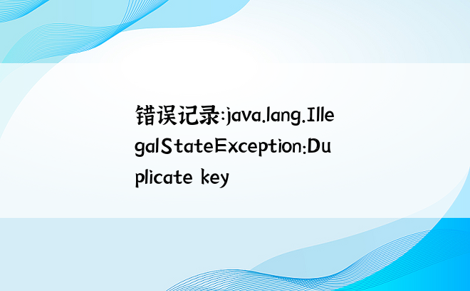 
错误记录：java.lang.IllegalStateException:Duplicate key