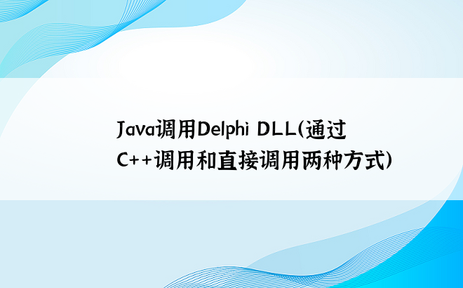 
Java调用Delphi DLL（通过C++调用和直接调用两种方式）