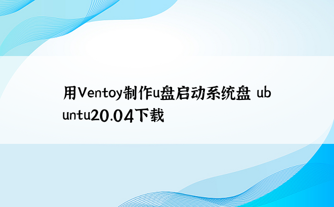 
用Ventoy制作u盘启动系统盘 ubuntu20.04下载