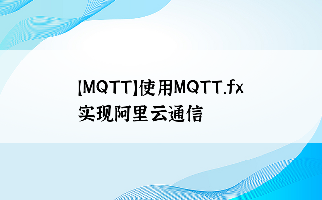 
【MQTT】使用MQTT.fx实现阿里云通信