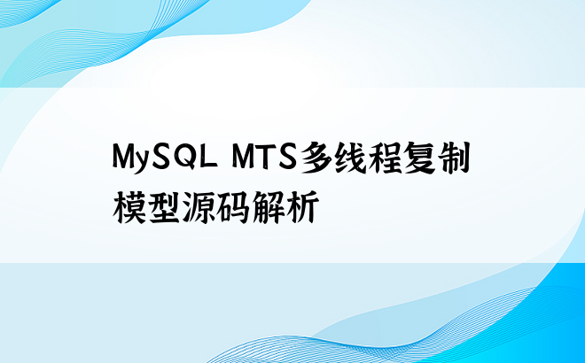
MySQL MTS多线程复制模型源码解析