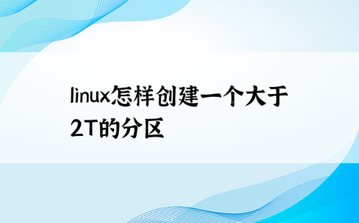 
linux怎样创建一个大于2T的分区