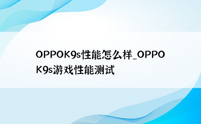 OPPOK9s性能怎么样_OPPOK9s游戏性能测试