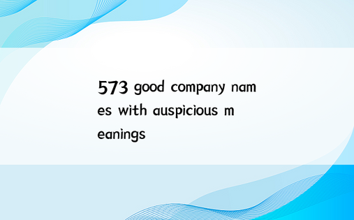 573 good company names with auspicious meanings
