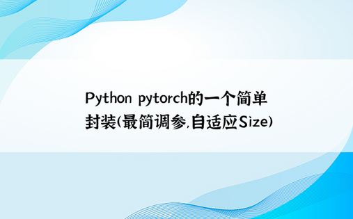 
Python pytorch的一个简单封装(最简调参,自适应Size)