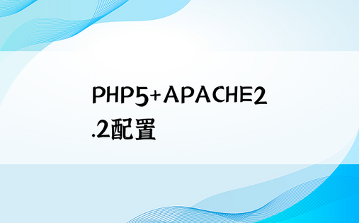 
PHP5+APACHE2.2配置