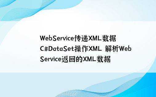
WebService传递XML数据  C#DataSet操作XML 解析WebService返回的XML数据