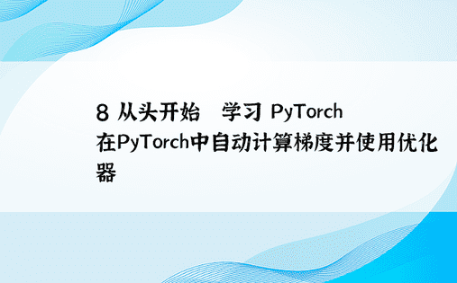 8 从头开始​​学习 PyTorch |在PyTorch中自动计算梯度并使用优化器