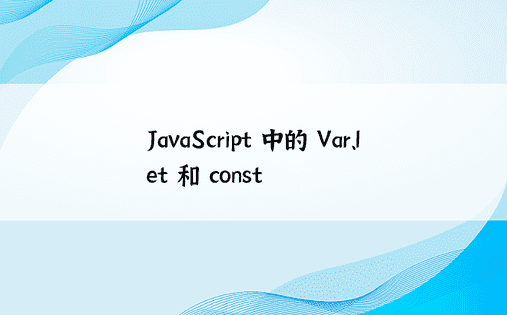 JavaScript 中的 Var、let 和 const