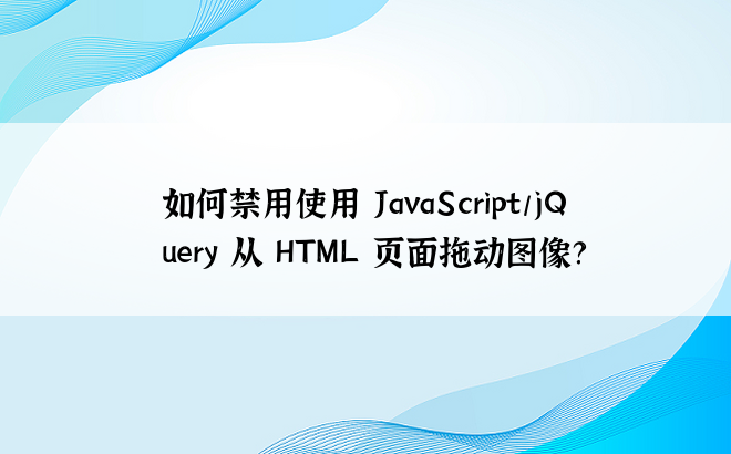 如何禁用使用 JavaScript/jQuery 从 HTML 页面拖动图像？