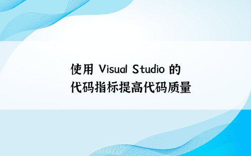 使用 Visual Studio 的代码指标提高代码质量