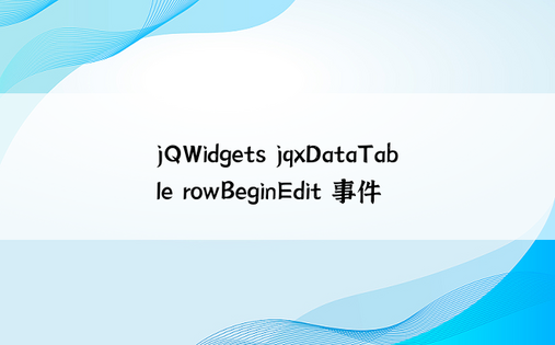 jQWidgets jqxDataTable rowBeginEdit 事件