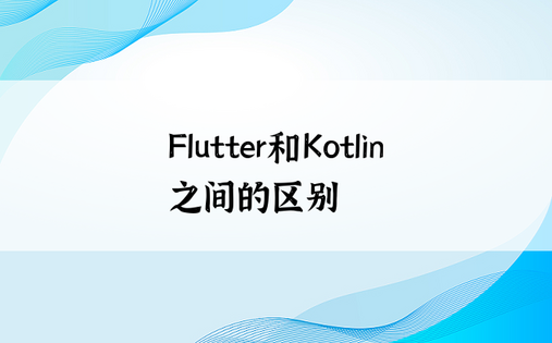 Flutter和Kotlin之间的区别