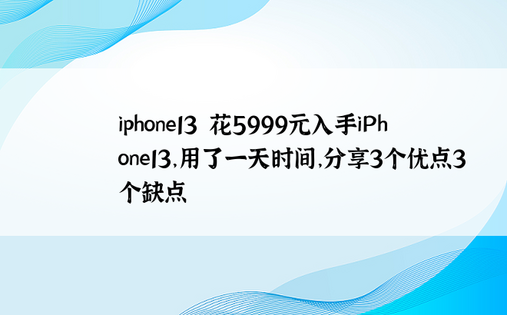 iphone13|花5999元入手iPhone13，用了一天时间，分享3个优点3个缺点