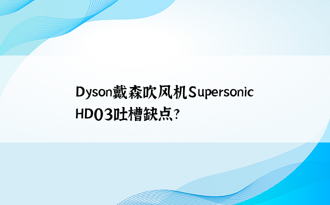 Dyson戴森吹风机Supersonic HD03吐槽缺点? 