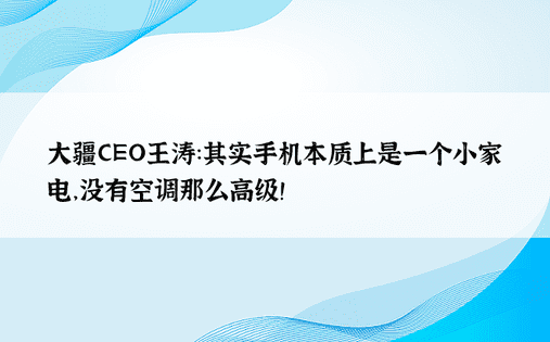 大疆CEO王涛：其实手机本质上是一个小家电，没有空调那么高级！ 